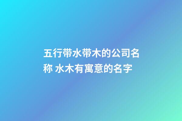 五行带水带木的公司名称 水木有寓意的名字-第1张-公司起名-玄机派